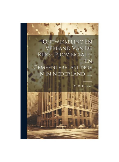 Ontwikkeling En Verband Van De Rijks-, Provinciale- En Gemeentebelastingen In Nederland ......