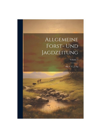 Allgemeine Forst- Und Jagdzeitung: Allg. F. U. J. Ztg; Volume 1