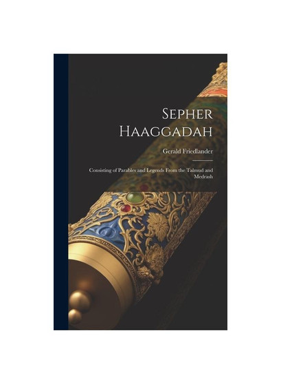 Sepher Haaggadah: Consisting of Parables and Legends From the Talmud and Medrash