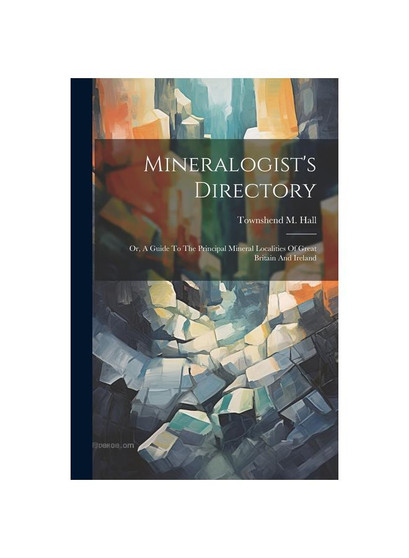 Mineralogist's Directory: Or, A Guide To The Principal Mineral Localities Of Great Britain And Ireland