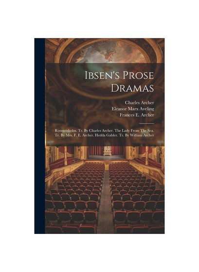 Ibsen's Prose Dramas: Rosmersholm. Tr. By Charles Archer. The Lady From The Sea. Tr. By Mrs. F. E. Archer. Hedda Gabler. Tr. By William Archer