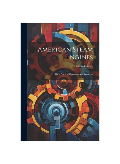 American Steam Engines: Their Practical Operation And Economy