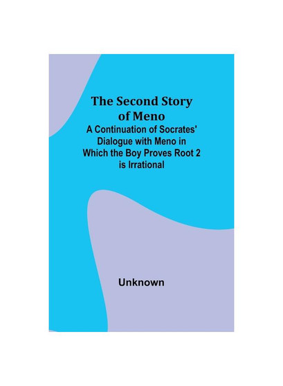 The Second Story of Meno; A Continuation of Socrates' Dialogue with Meno in Which the Boy Proves Root 2 is Irrational