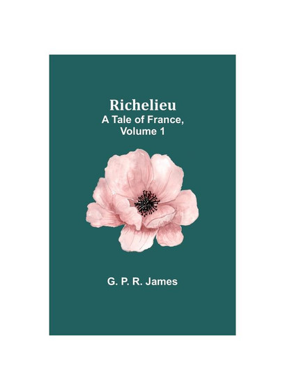 Richelieu: A Tale of France, Volume 1