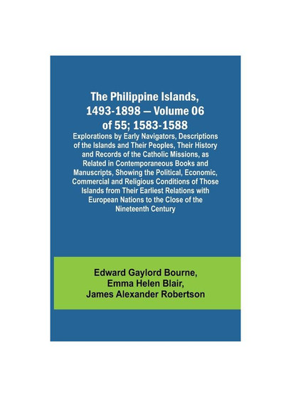 The Philippine Islands, 1493-1898 - Volume 06 of 55; 1583-1588 ; Explorations by Early Navigators, Descriptions of the Islands and Their Peoples, Thei