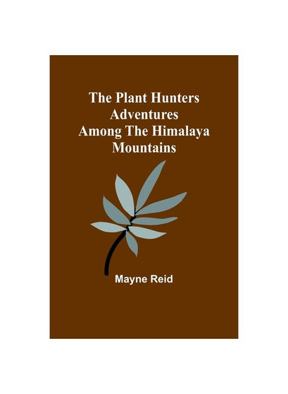 The Plant Hunters Adventures Among the Himalaya Mountains