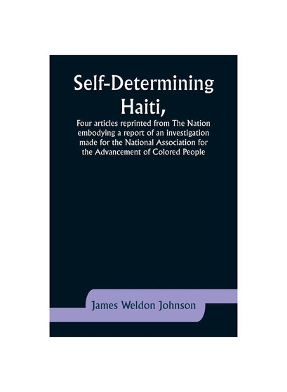 Self-Determining Haiti,Four articles reprinted from The Nation embodying a report of an investigation made for the National Association for the Advanc