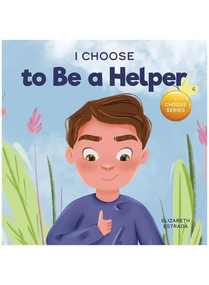 I Choose to Be a Helper: A Colorful, Picture Book About Being Thoughtful and Helpful