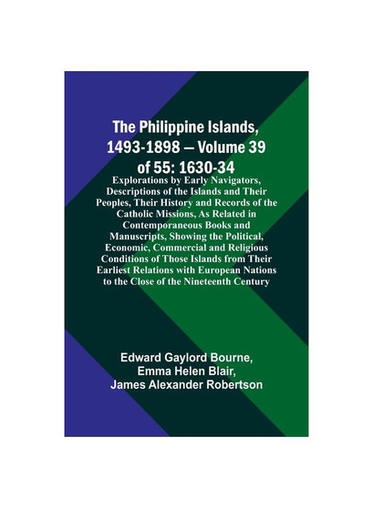 The Philippine Islands, 1493-1898 - Volume 39of 55 1630-34 Explorations by Early Navigators, Descriptions of the Islands and Their Peoples, Their Hist