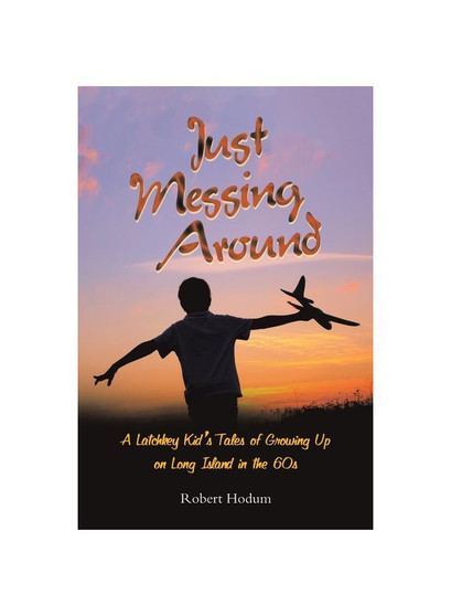 Just Messing Around: A Latchkey Kid's Tales of Growing Up on Long Island in the 60s
