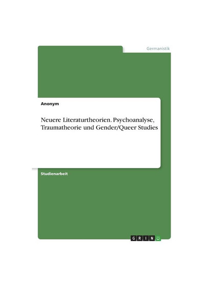 Neuere Literaturtheorien. Psychoanalyse, Traumatheorie und Gender/Queer Studies