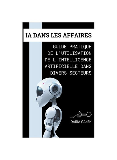 IA dans les Affaires: Guide Pratique de l'Utilisation de l'Intelligence Artificielle dans Divers Secteurs