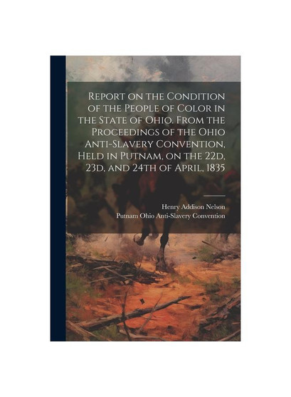 Report on the Condition of the People of Color in the State of Ohio. From the Proceedings of the Ohio Anti-Slavery Convention, Held in Putnam, on the