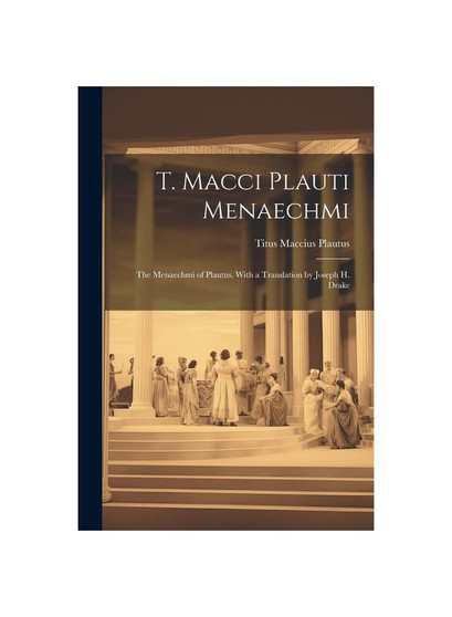 T. Macci Plauti Menaechmi: The Menaechmi of Plautus. With a translation by Joseph H. Drake
