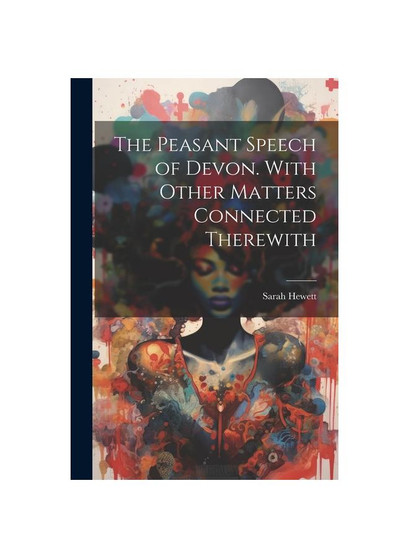 The Peasant Speech of Devon. With Other Matters Connected Therewith
