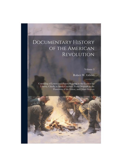 Documentary History of the American Revolution: Consisting of Letters and Papers Relating to the Contest for Liberty, Chiefly in South Carolina, From