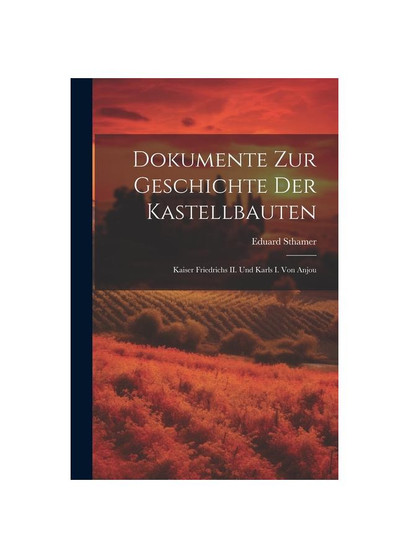 Dokumente zur Geschichte der Kastellbauten; Kaiser Friedrichs II. und Karls I. von Anjou