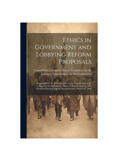 Ethics in Government and Lobbying Reform Proposals: Hearing Before the Subcommittee on the Constitution of the Committee on the Judiciary, House of Re