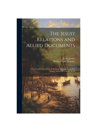 The Jesuit Relations and Allied Documents: Travels and Explorations of the Jesuit Missionaries in New France, 1610-1791 Volume 42-43