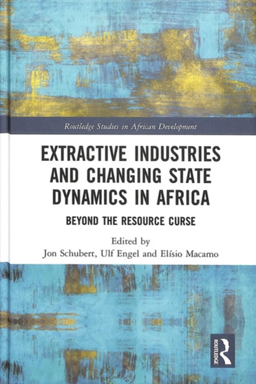 Extractive Industries and Changing State Dynamics in Africa : Beyond the Resource Curse