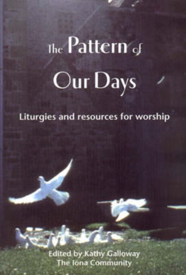 The Pattern of Our Days : Liturgies and Resources for Worship from the Iona Community