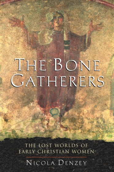 The Bone Gatherers : The Lost Worlds of Early Christian Women