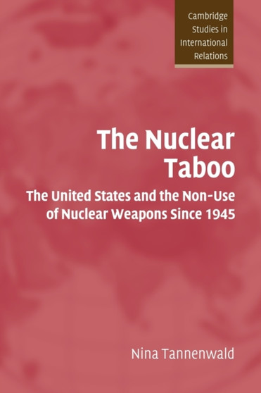 The Nuclear Taboo : The United States and the Non-Use of Nuclear Weapons Since 1945