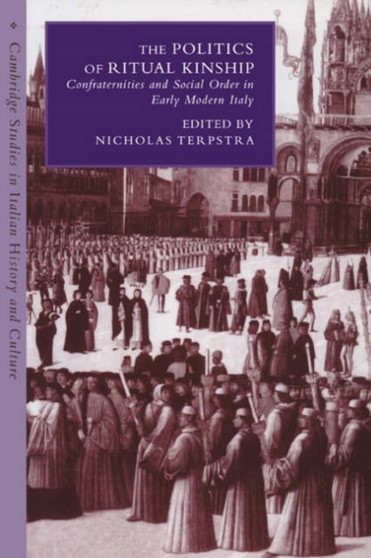 The Politics of Ritual Kinship : Confraternities and Social Order in Early Modern Italy