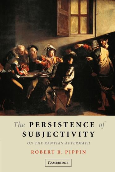 The Persistence of Subjectivity : On the Kantian Aftermath