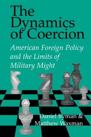 The Dynamics of Coercion : American Foreign Policy and the Limits of Military Might