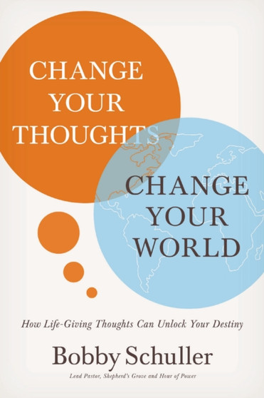 Change Your Thoughts, Change Your World : How Life-Giving Thoughts Can Unlock Your Destiny