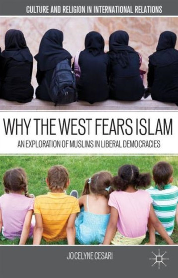 Why the West Fears Islam : An Exploration of Muslims in Liberal Democracies