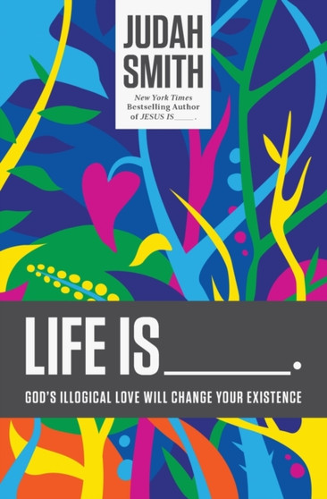 Life Is _____. : God's Illogical Love Will Change Your Existence