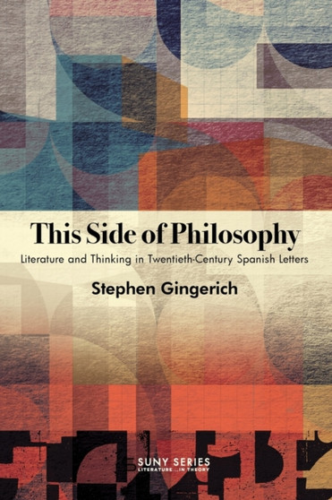 This Side of Philosophy : Literature and Thinking in Twentieth-Century Spanish Letters