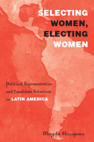 Selecting Women, Electing Women : Political Representation and Candidate Selection in Latin America
