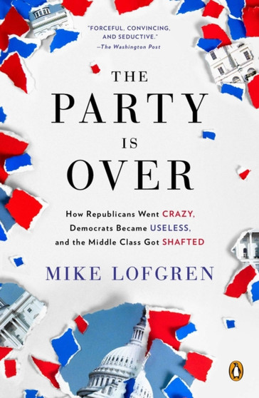 The Party Is Over : How Republicans Went Crazy, Democrats Became Useless, and the Middle Class Got Shafted