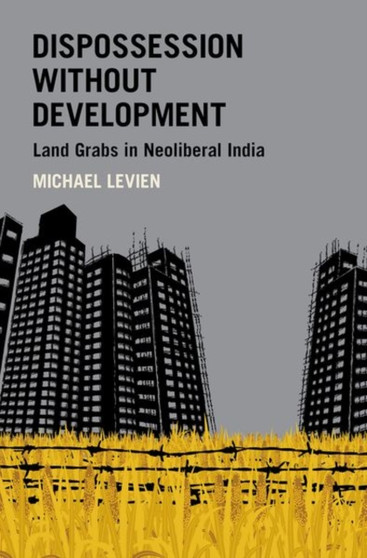 Dispossession without Development : Land Grabs in Neoliberal India