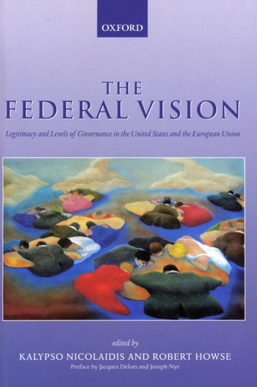 The Federal Vision : Legitimacy and Levels of Governance in the United States and the European Union