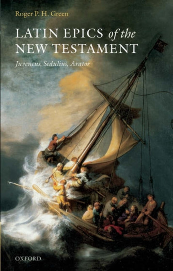 Latin Epics of the New Testament : Juvencus, Sedulius, Arator