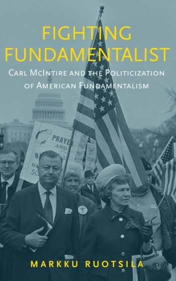 Fighting Fundamentalist : Carl McIntire and the Politicization of American Fundamentalism