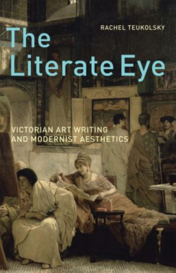 The Literate Eye : Victorian Art Writing and Modernist Aesthetics