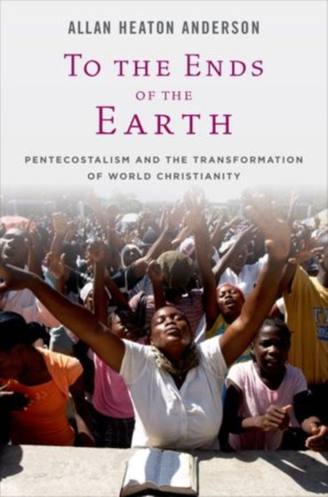To the Ends of the Earth : Pentecostalism and the Transformation of World Christianity