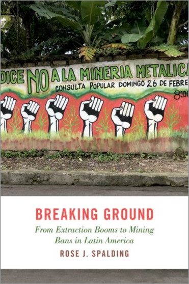 Breaking Ground : From Extraction Booms to Mining Bans in Latin America