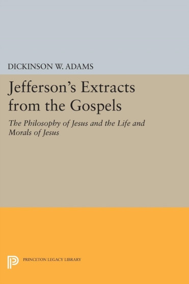 Jefferson's Extracts from the Gospels : The Philosophy of Jesus and The Life and Morals of Jesus