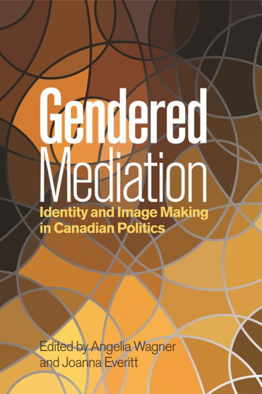 Gendered Mediation : Identity and Image Making in Canadian Politics