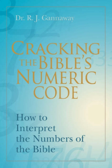 Cracking the Bible's Numeric Code : How to Interpret the Numbers of the Bible