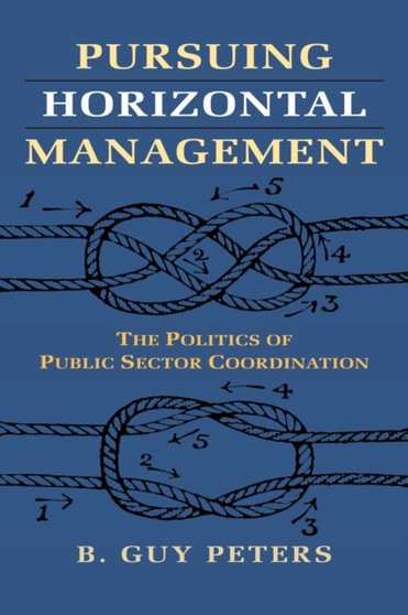 Pursuing Horizontal Management : The Politics of Public Sector Coordination