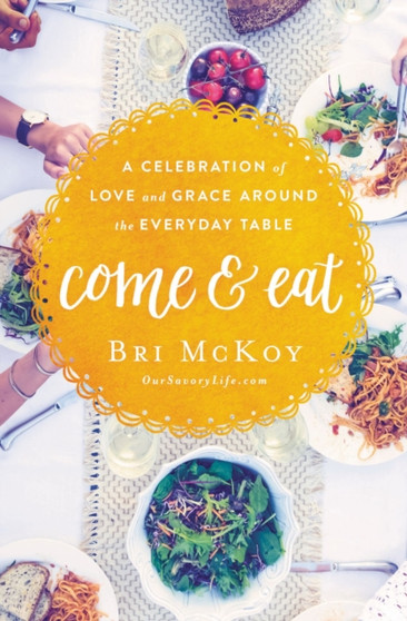Come and Eat : A Celebration of Love and Grace Around the Everyday Table