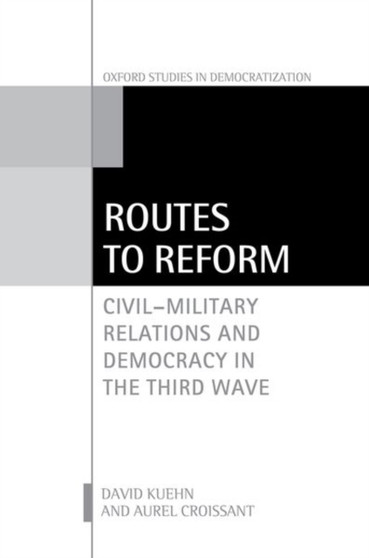 Routes to Reform : Civil-Military Relations and Democracy in the Third Wave