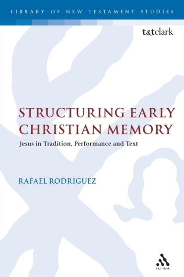 Structuring Early Christian Memory : Jesus in Tradition, Performance and Text